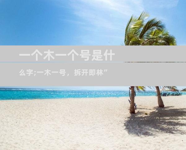 一个木一个号是什么字;一木一号，拆开即林”