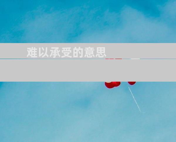 难以承受的意思