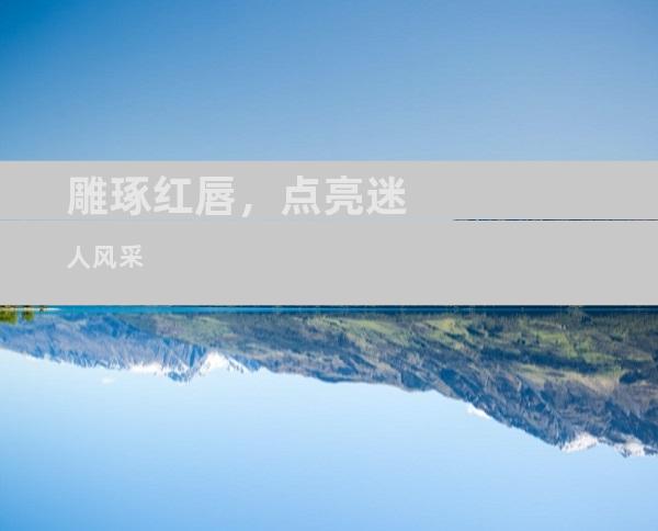 雕琢红唇，点亮迷人风采