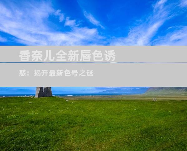 香奈儿全新唇色诱惑：揭开最新色号之谜