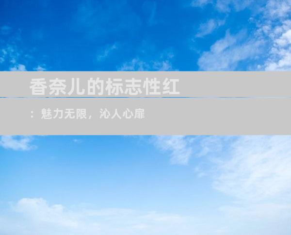 香奈儿的标志性红：魅力无限，沁人心扉