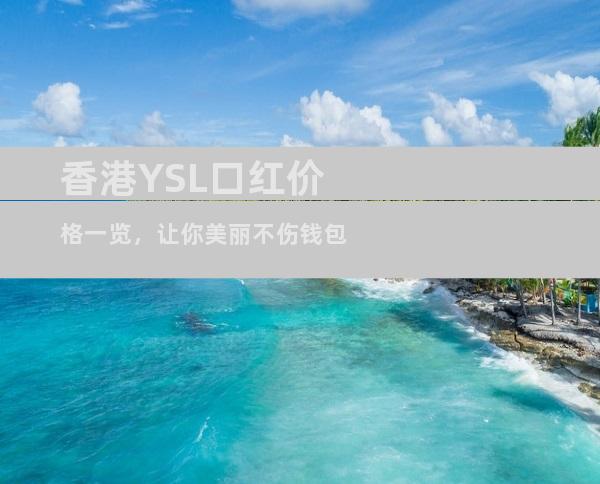 香港YSL口红价格一览，让你美丽不伤钱包