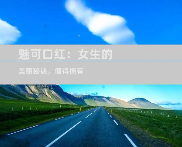 魅可口红：女生的美丽秘诀，值得拥有