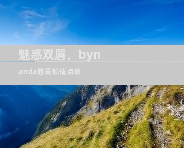 魅惑双唇，bynanda唇膏倾情点缀