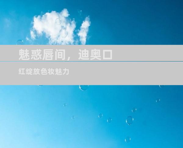 魅惑唇间，迪奥口红绽放色妆魅力