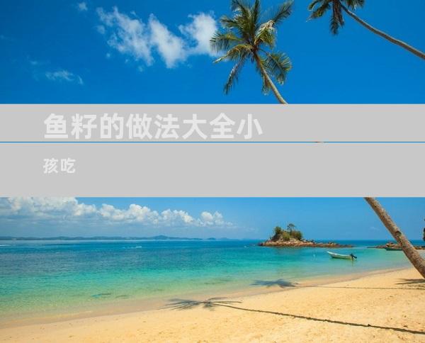 鱼籽的做法大全小孩吃