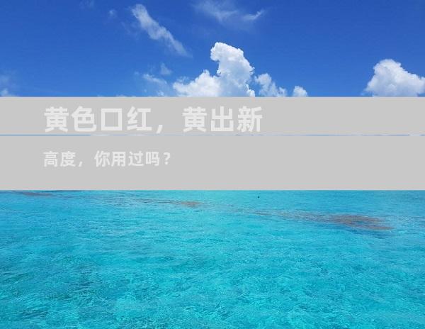 黄色口红，黄出新高度，你用过吗？