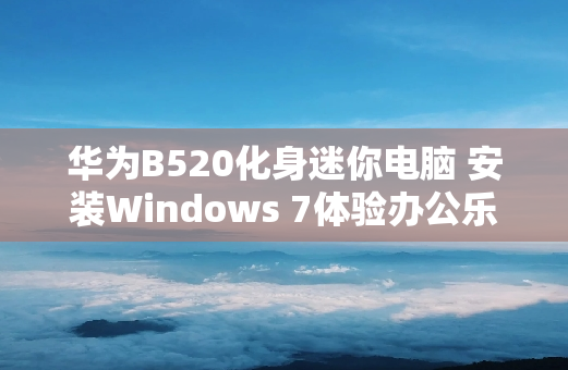 华为B520化身迷你电脑 安装Windows 7体验办公乐趣