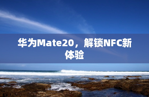 华为Mate20，解锁NFC新体验