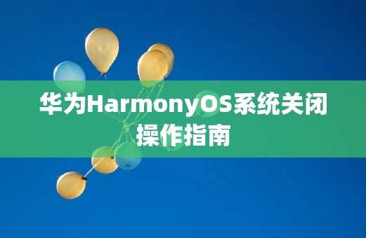 华为HarmonyOS系统关闭操作指南